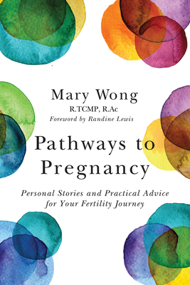 Pathways to Pregnancy: Personal Stories and Practical Advice for Your Fertility Journey - Wong, Mary, and Lewis, Randine (Foreword by)
