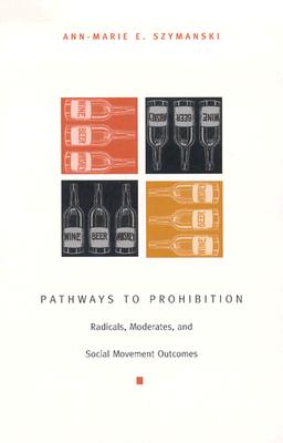 Pathways to Prohibition: Radicals, Moderates, and Social Movement Outcomes - Szymanski, Ann-Marie E