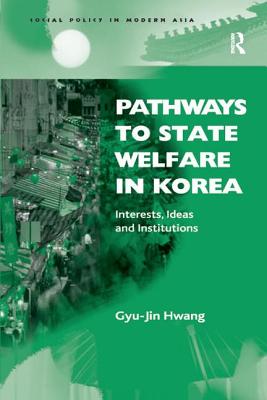 Pathways to State Welfare in Korea: Interests, Ideas and Institutions - Hwang, Gyu-Jin