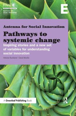 Pathways to Systemic Change: Inspiring Stories and a New Set of Variables for Understanding Social Innovation - Buckland, Heloise, and Murillo, David