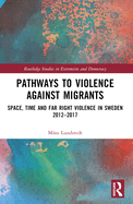 Pathways to Violence Against Migrants: Space, Time, and Far- Right Violence in Sweden 2012-2017