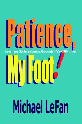 Patience, My Foot!: Learning God's Patience Through Life's Difficulties - Lefan, Michael