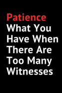 Patience What You Have When There Are Too Many Witnesses: office gifts for coworkers Journal Composition Notebook-Sarcastic Funny Office Gag 120 page 6x9 Notebook.