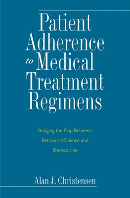 Patient Adherence to Medical Treatment Regimens: Bridging the Gap Between Behavioral Science and Biomedicine - Christensen, Alan J, Professor