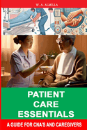 Patient Care Essentials: A Guide for CNA's and Caregivers