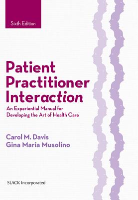 Patient Practitioner Interaction: An Experiential Manual for Developing the Art of Health Care - Davis, Carol M, DPT, Edd, MS, Fapta, and Musolino, Gina Maria, PT, Msed, Edd