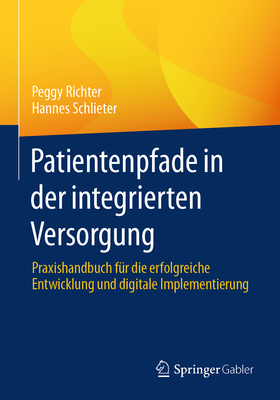 Patientenpfade in Der Integrierten Versorgung: Praxishandbuch F?r Die Erfolgreiche Entwicklung Und Digitale Implementierung - Richter, Peggy, and Schlieter, Hannes