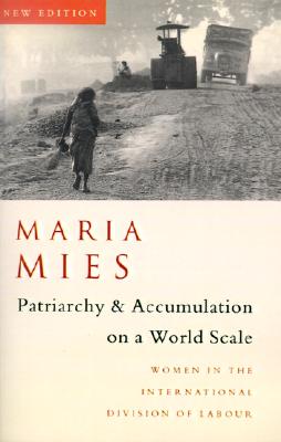 Patriarchy and Accumulation on a World Scale: Women in the International Division of Labour - Mies, Maria, and Federici, Silvia (Foreword by), and Werbner, Richard (Editor)