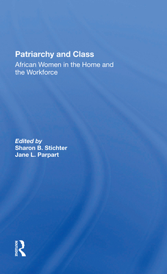 Patriarchy And Class: African Women In The Home And The Workforce - Stichter, Sharon B, and Parpart, Jane