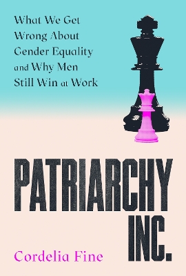 Patriarchy Inc.: What We Get Wrong About Gender Equality and Why Men Still Win at Work: the 'excellent and incredibly timely' (Caroline Criado-Perez) follow-up to the award-winning Testosterone Rex - Fine, Cordelia