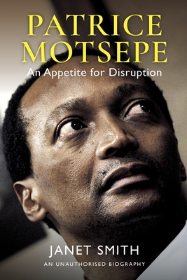 Patrice Motsepe: An Appetite for Disruption - Smith, Janet