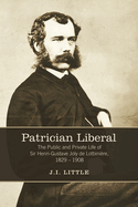 Patrician Liberal: The Public and Private Life of Sir Henri-Gustave Joly de Lotbiniere, 1829-1908