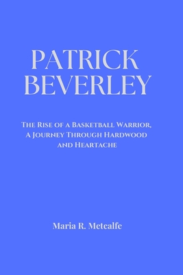 Patrick Beverley: The Rise of a Basketball Warrior, A Journey Through Hardwood and Heartache - Metcalfe, Maria R