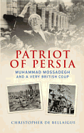 Patriot of Persia: Muhammad Mossadegh and a Very British Coup