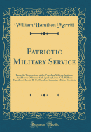 Patriotic Military Service: From the Transactions of the Canadian Military Institute; An Address Delivered 12th April by Lieut.-Col. William Hamilton Merritt, R. O., President Canadian Military Institute (Classic Reprint)