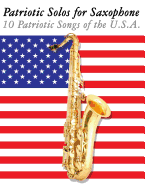 Patriotic Solos for Saxophone: 10 Patriotic Songs of the U.S.A. (for Alto, Baritone, Tenor & Soprano Saxophone)