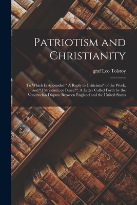 Patriotism and Christianity: to Which is Appended " A Reply to Criticisms" of the Work, and " Patriotism, or Peace?". A Letter Called Forth by the Venezuelan Dispute Between England and the United States - Tolstoy, Leo Graf (Creator)