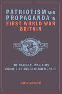 Patriotism and Propaganda in First World War Britain: The National War Aims Committee and Civilian Morale