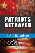 Patriots Betrayed: A Soldier, Scholar, Spy's Warning about America's Leadership Crisis