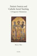 Patristic Sources and Catholic Social Teaching: A Forgotten Dimension; A Textual, Historical, and Rhetorical Analysis of Patristic Source Citations in the Church's Social Documents