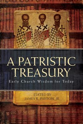 Patristic Treasury: Early Church Wisdom for Today - Payton, James R