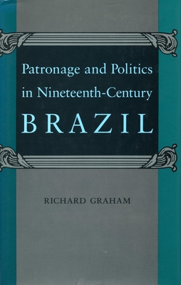 Patronage and Politics in Nineteenth-Century Brazil - Graham, Richard