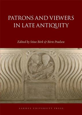 Patrons and Viewers in Late Antiquity - Birk, Stine (Editor), and Poulsen, Birte (Editor)