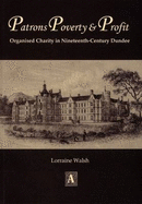 Patrons, Poverty and Profit: Organised Charity in Nineteenth-century Dundee