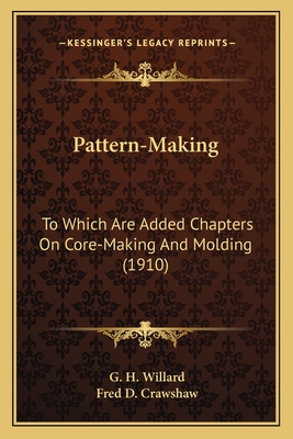 Pattern-Making: To Which Are Added Chapters on Core-Making and Molding (1910) - Willard, G H, and Crawshaw, Fred D