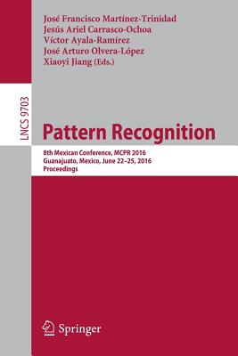 Pattern Recognition: 8th Mexican Conference, McPr 2016, Guanajuato, Mexico, June 22-25, 2016. Proceedings - Martnez-Trinidad, Jos Francisco (Editor), and Carrasco-Ochoa, Jess Ariel (Editor), and Ayala Ramrez, Victor (Editor)