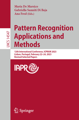 Pattern Recognition Applications and Methods: 12th International Conference, ICPRAM 2023, Lisbon, Portugal, February 22-24, 2023, Revised Selected Papers - De Marsico, Maria (Editor), and Di Baja, Gabriella Sanniti (Editor), and Fred, Ana (Editor)