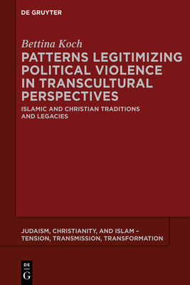 Patterns Legitimizing Political Violence in Transcultural Perspectives: Islamic and Christian Traditions and Legacies - Koch, Bettina