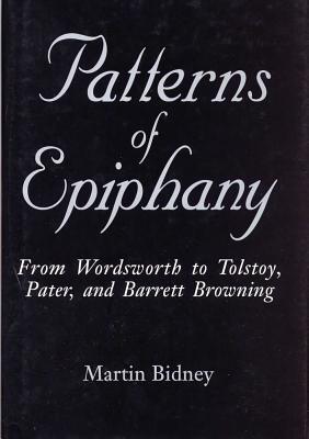 Patterns of Epiphany: From Wordsworth to Tolstoy, Pater, and Barrett Browning - Bidney, Martin, Professor, PH.D.