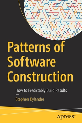 Patterns of Software Construction: How to Predictably Build Results - Rylander, Stephen