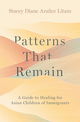 Patterns That Remain: A Guide to Healing for Asian Children of Immigrants - Araez Litam, Stacey Diane