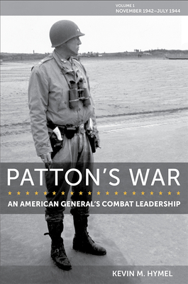 Patton's War: An American General's Combat Leadership, Volume I: November 1942-July 1944 Volume 1 - Hymel, Kevin M
