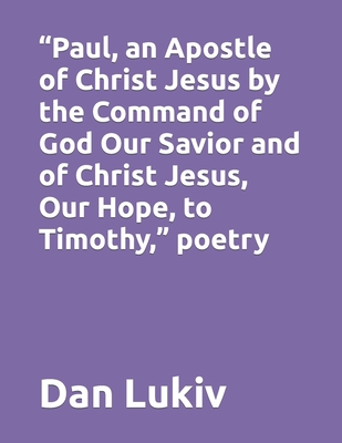 "Paul, an Apostle of Christ Jesus by the Command of God Our Savior and of Christ Jesus, Our Hope, to Timothy," poetry - Lukiv, Dan