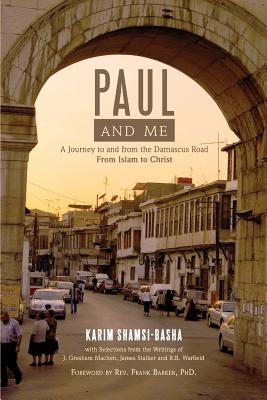 Paul and Me: A Journey to and from the Damascus Road, from Islam to Christ - Shamsi-Basha, Karim, and Machen, J Gresham (Contributions by), and Stalker, James (Contributions by)