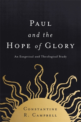 Paul and the Hope of Glory: An Exegetical and Theological Study - Campbell, Constantine R.