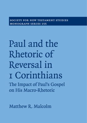 Paul and the Rhetoric of Reversal in 1 Corinthians: The Impact of Paul's Gospel on his Macro-Rhetoric - Malcolm, Matthew R.