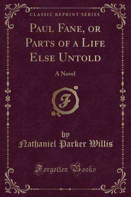 Paul Fane, or Parts of a Life Else Untold: A Novel (Classic Reprint) - Willis, Nathaniel Parker