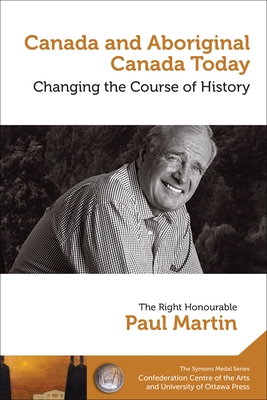 Paul Martin: Canada and Aboriginal Canada Today - Le Canada Et Le Canada Autochtone Aujourd'hui: Changing the Course of History - Changer Le Cours de l'Histoire - Martin, Paul, MD