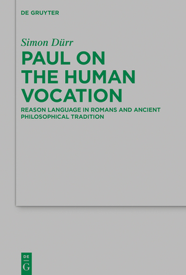 Paul on the Human Vocation: Reason Language in Romans and Ancient Philosophical Tradition - Drr, Simon