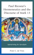 Paul Ricoeur's Hermeneutics and the Discourse of Mark 13: Appropriating the Apocalyptic