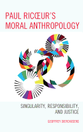 Paul Ricoeur's Moral Anthropology: Singularity, Responsibility, and Justice