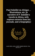 Paul Soleillet en Afrique ... Illustrations, etc. [A narrative of P. Soleillet's travels in Africa, with copious extracts from his journals, and a biography.]