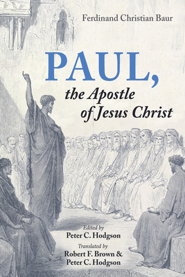 Paul, the Apostle of Jesus Christ - Baur, Ferdinand Christian, and Hodgson, Peter C (Editor), and Brown, Robert F (Translated by)