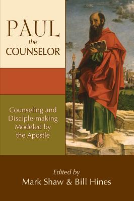 Paul the Counselor: Counseling and Disciple-Making Modeled by the Apostle - Hines, Bill (Editor), and Shaw, Mark (Editor)