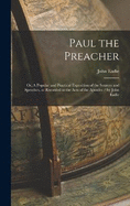 Paul the Preacher: Or, A Popular and Practical Exposition of the Sources and Speeches, as Recorded in the Acts of the Apostles / by John Eadie