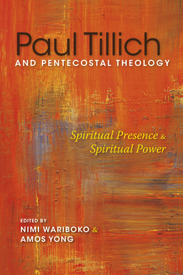 Paul Tillich and Pentecostal Theology: Spiritual Presence and Spiritual Power - Wariboko, Nimi (Editor), and Yong, Amos (Editor), and Studebaker, Steven M (Contributions by)